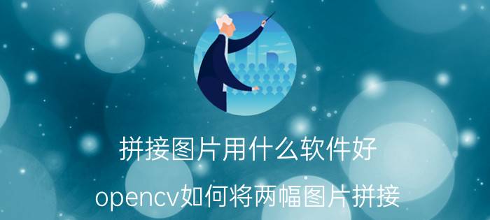 拼接图片用什么软件好 opencv如何将两幅图片拼接？